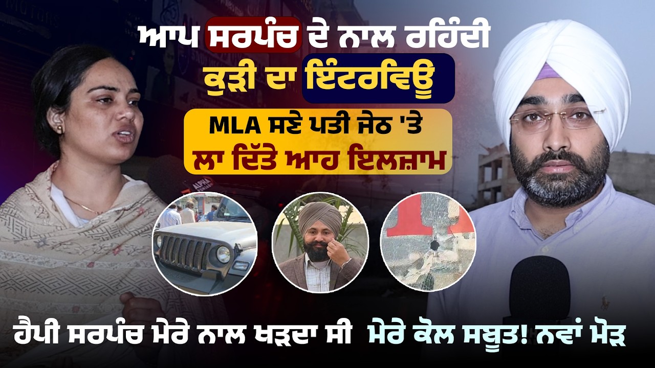 Moga ਵਾਲੇ Happy ਸਰਪੰਚ ਦੇ ਨਾਲ ਰਹਿੰਦੀ ਕੁੜੀ ਦਾ ਇੰਟਰਵਿਊ | MLA ਸਣੇ ਪਤੀ ਜੇਠ 'ਤੇ ਲਾ ਦਿੱਤੇ ਆਹ ਇਲਜ਼ਾਮ