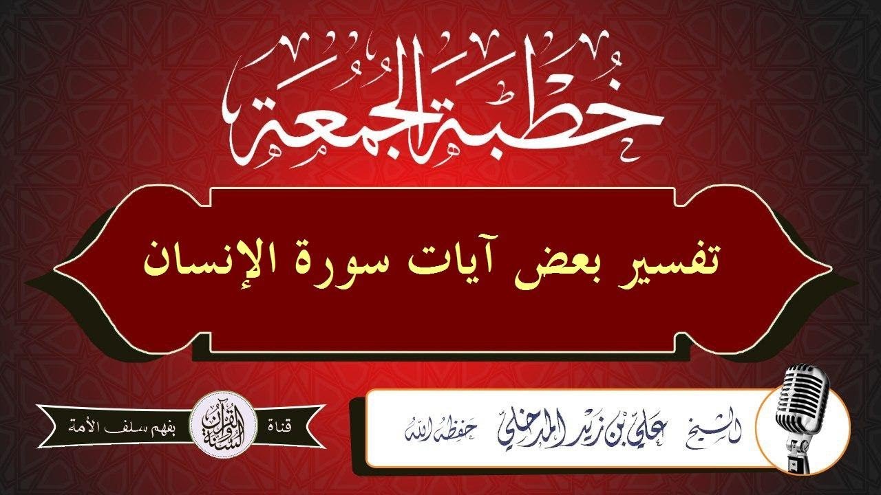تفسير بعض آيات سورة الإنسان الشيخ علي بن زيد المدخلي حفظه الله #خطبة_جمعة 05جمادى الأولى1440هـ