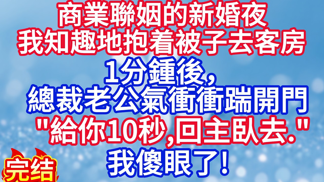 商業聯姻的新婚夜，我知趣地抱着被子去客房，一分鍾後，總裁老公氣衝衝踹開門：“給你10秒，回主臥去。”我傻眼了！#完结文#情感故事#一口气看完