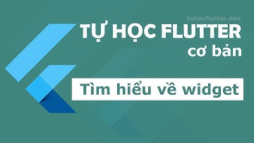 Tự học Flutter: Tìm hiểu về Widget trong Flutter