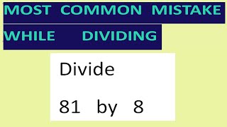 Divide 81   by   8    Most common mistake   while dividing