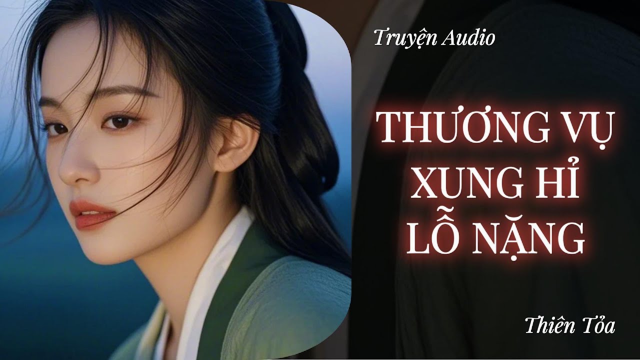 [Truyện Audio] THƯƠNG VỤ XUNG HỈ LỖ NẶNG || Thiên Tỏa