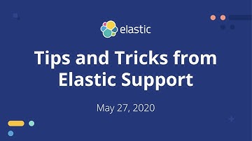 Tips and Tricks from Elastic Support - May 27, 2020 Elastic Meetup