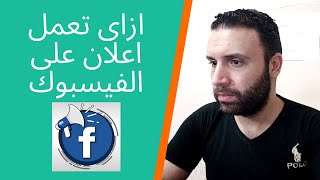 كيفية عمل اعلان و حملة اعلانية على الفيسبوك | شرح كامل | Facebook Ads