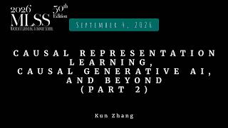 MLSS 2026 — Kun Zhang — Causal representation learning, causal generative AI, and beyond (Part 2)