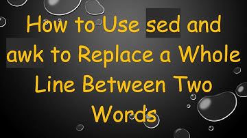 How to Use sed and awk to Replace a Whole Line Between Two Words