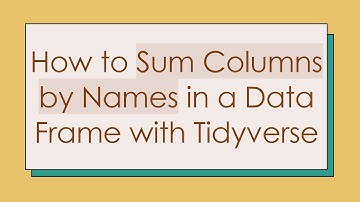 How to Sum Columns by Names in a Data Frame with Tidyverse