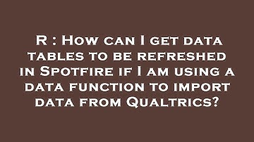 R : How can I get data tables to be refreshed in Spotfire if I am using a data function to import da
