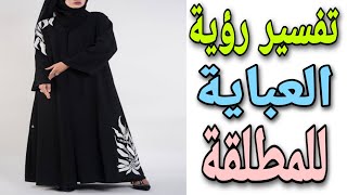 تفسير رؤية العباءة للمطلقة فى المنام | ما معنى لبس العباية للمطلقة فى الحلم