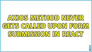 axios method never gets called upon form submission in React (2 Solutions!!)