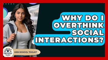Why Do I Overthink Social Interactions? - High School Toolkit