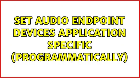 Set audio endpoint devices application specific (programmatically) (2 Solutions!!)