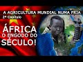 AGRICULTURA MUNDIAL NUMA FRIA 2º Capítulo - ÁFRICA O ENGODO DO SÉCULO!