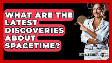 What Are The Latest Discoveries About Spacetime? - Physics Frontier