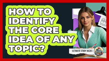 How To Identify The Core Idea Of Any Topic?