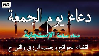 دعاء يوم الجمعة ?دعاء ساعة الإستجابة يوم الجمعة المباركة لرفع البلاء وقضاء الحوائج وجلب الرزق والفرج