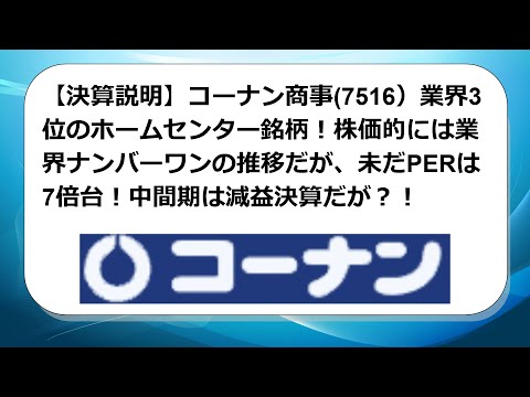 【決算説明】コーナン商事(7516）業界3位のホームセンター銘柄！株価的には業界ナンバーワンの推移だが、未だPERは7倍台！中間期は減益決算だが？！