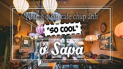 NHỮNG QUÁN CAFE CHỤP ẢNH "SO COOL" TẠI SAPA | top nhung quan cafe chup anh dep o sapa