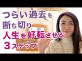 つらい過去を断ち切り人生を好転させる3ステップ〜「被害者意識」を手放そう!