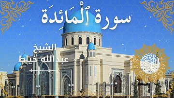 5Quran Surah Al Ma'idah  Al Sheikh Abdullah Khayat الشيخ عبدالله خياط   سورة المائدة كاملة