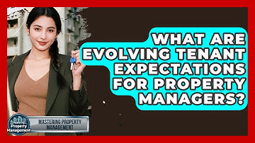 What Are Evolving Tenant Expectations For Property Managers? - Mastering Property Management