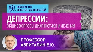 Профессор Абриталин Е.Ю.: Депрессии: общие вопросы диагностики и лечения