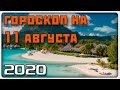 ГОРОСКОП НА 11 АВГУСТА 2020 ГОДА / Отличный гороскоп на каждый день / #гороскоп