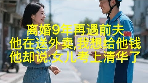 离婚9年再遇前夫，他在送外卖，我想给他钱，他却说：女儿考上清华了