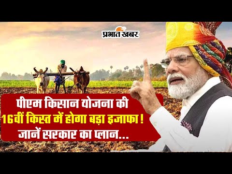 पीएम किसान योजना की 16वीं किस्त में होगा बड़ा इजाफा! जानें सरकार का प्लान #pmkisanyojana