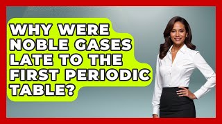 Why Were Noble Gases Late To The First Periodic Table? - Firsts of the World