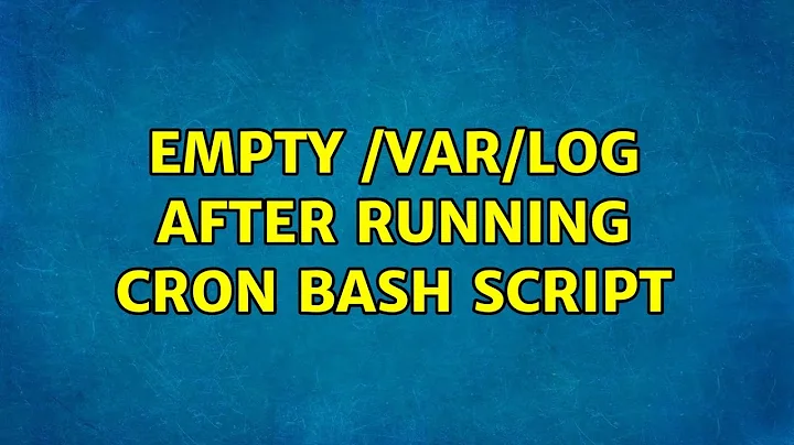 Empty /var/log after running cron bash script (2 Solutions!!)
