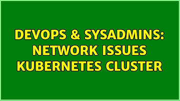 DevOps & SysAdmins: Network issues kubernetes cluster