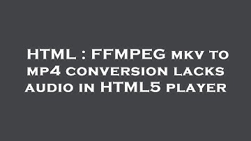 HTML : FFMPEG mkv to mp4 conversion lacks audio in HTML5 player