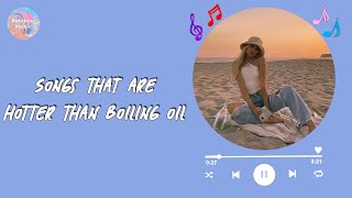 A playlist ~ Songs that are hotter than boiling oil