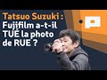 📷Tatsuo Suzuki : Fujifilm a-t-il TUÉ la photo de RUE ? [REUPLOAD]