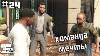 КОМАНДА МЕЧТЫ [Grand Theft Auto | GTA V #24]