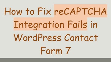 How to Fix reCAPTCHA Integration Fails in WordPress Contact Form 7