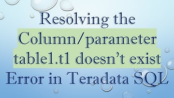 Resolving the Column/parameter table1.t1 doesn’t exist Error in Teradata SQL