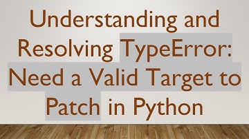 Understanding and Resolving TypeError: Need a Valid Target to Patch in Python
