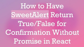 How to Have SweetAlert Return True/False for Confirmation Without Promise in React