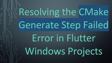 Resolving the CMake Generate Step Failed Error in Flutter Windows Projects