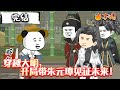 💥完结合集【沙雕动画】《穿越大明,开局带朱元璋见证未来!》#沙雕动画 #万国推文