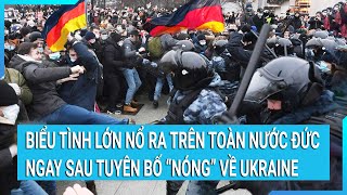 Toàn cảnh thế giới: Biểu tình nổ ra trên toàn nước Đức ngay sau tuyên bố “nóng”về Ukraine