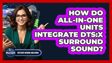 How Do All-in-one Units Integrate DTS:X Surround Sound? - NextGen Viewing and Audio