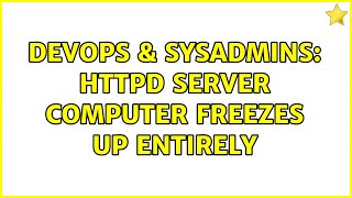 DevOps & SysAdmins: HTTPD server computer freezes up entirely (2 Solutions!!) Details