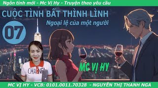 Ngôn tình hiện đại | CUỘC TÌNH BẤT THÌNH LÌNH | Tập 07: Ngoại lệ của một người | Mc Vị Hy mới nhất