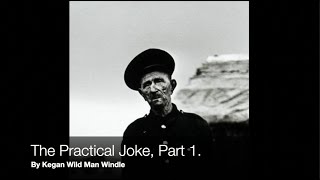 The Practical Joke, Part One By Kegan Wild Man Windle