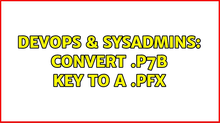 DevOps & SysAdmins: convert .p7b key to a .pfx (5 Solutions!!)