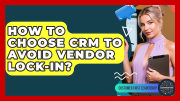 How To Choose CRM To Avoid Vendor Lock-in? - Customer First Leadership