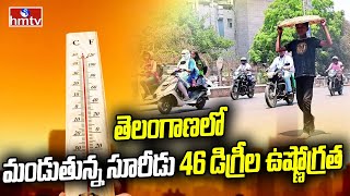 తెలంగాణలో మండుతున్న సూరీడు 46 డిగ్రీల ఉష్ణోగ్రత | Highest Temperature Recorded In Telangana | hmtv